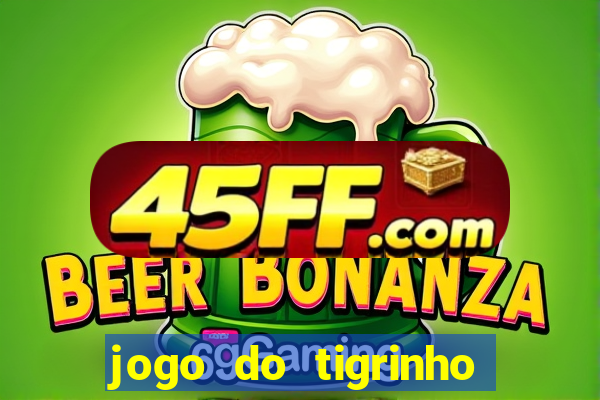 jogo do tigrinho que ganha dinheiro no cadastro